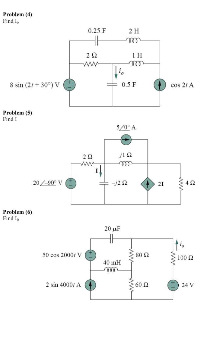 Problem (4)
Find Io
0.25 F
2 H
2Ω
1 H
ell
8 sin (2t + 30°) V
0.5 F
cos 2t A
Problem (5)
Find I
5/0° A
j1 Q
ll
20/-90° V
-j2 2
21
Problem (6)
Find Io
20 µF
50 cos 2000t V
80 2
100 2
40 mH
2 sin 4000t A
60 Ω
24 V
ww
