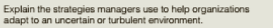Explain the strategies managers use to help organizations
adapt to an uncertain or turbulent environment.
