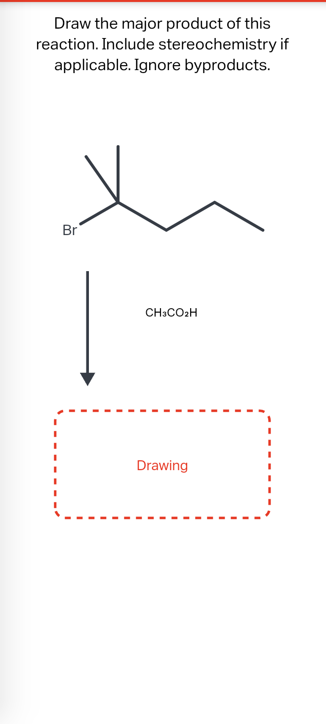 Draw the major product of this
reaction. Include stereochemistry if
applicable. Ignore byproducts.
Br
CH3CO2H
Drawing
