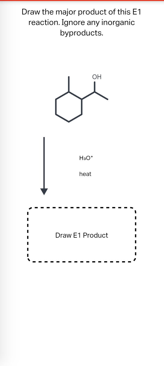 Draw the major product of this E1
reaction. Ignore any inorganic
byproducts.
I
I
I
I
I
OH
H3O+
heat
Draw E1 Product