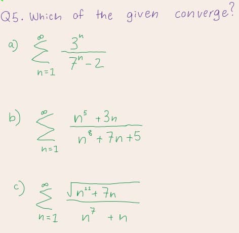Q5. Which of the given
con verge?
3"
7"-2
a)
n=1
b)
n5 +3n
n° + 7n+5
n=1
Jntt+ 7n
11
7
n=1
