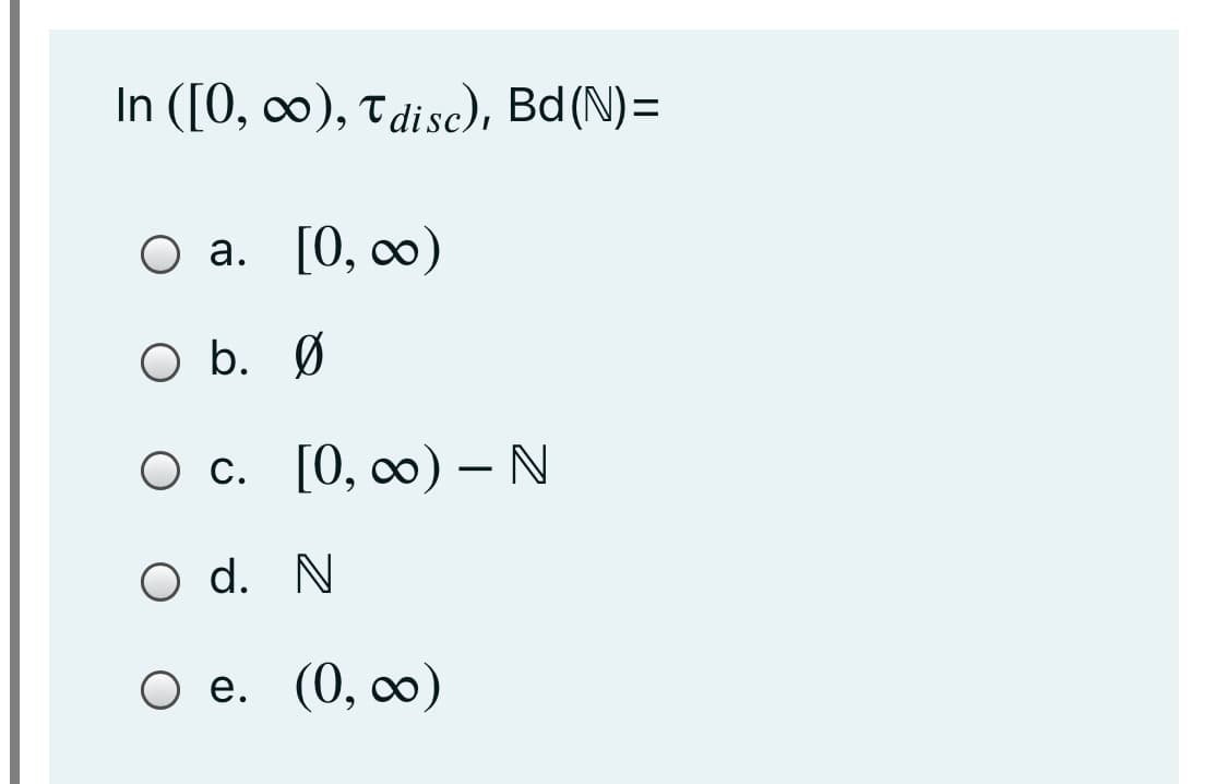 In ([0, оo), т disc), Ba (N)-D
Оа. [0, со)
O b. Ø
О с. [0, оо) — N
O C.
-
O d. N
Ое. (0, оо)
O e.
