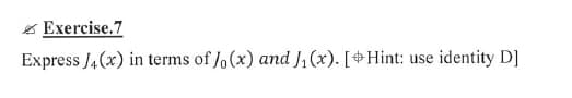 * Exercise.7
Express J4(x) in terms of /,(x) and J,(x). [Hint: use
identity D]
