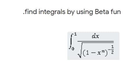 .find integrals by using Beta fun
dx
- x*)
HIN
