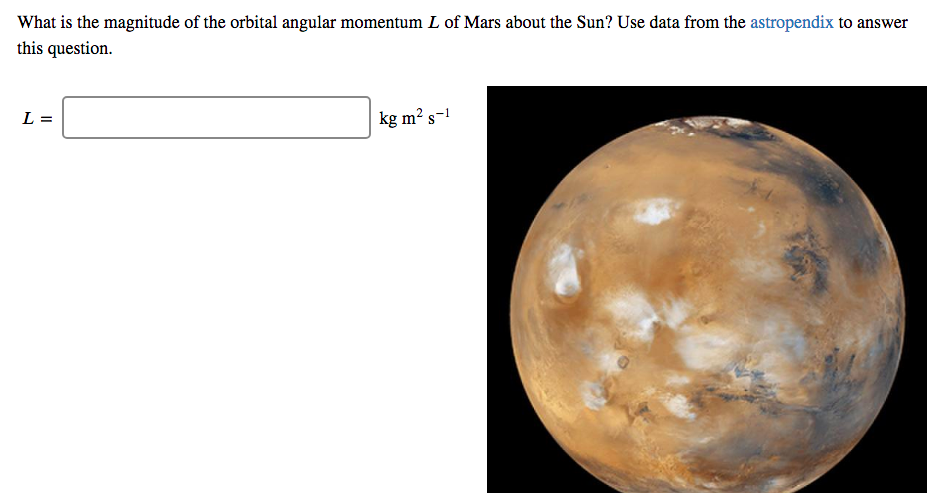 What is the magnitude of the orbital angular momentum L of Mars about the Sun? Use data from the astropendix to answer
this question.
kg m² s-!
