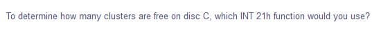 To determine how many clusters are free on disc C, which INT 21h function would you use?
