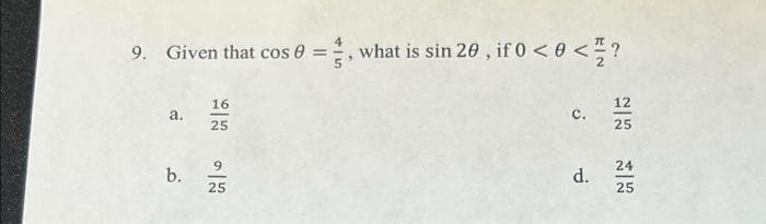 9. Given that cos 0 =, what is sin 20, if 0 <0 < = /?
16
12
a.
C.
25
25
9
b.
d.
25
24
25