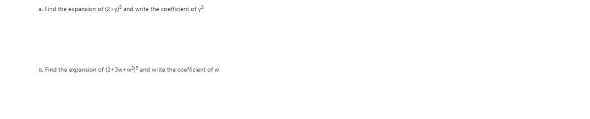 a. Find the expansion of (2+y)5 and write the coefficient of y
b. Find the expansion of (2+3w+w2)5 and write the coefficient of w
