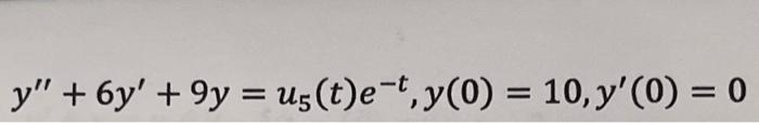 y" + 6y' +9y = us(t)e-t, y(0) = 10, y'(0) = 0