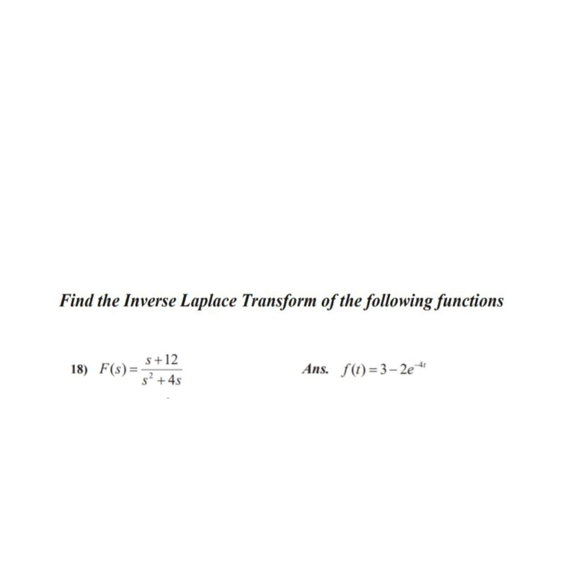 Find the Inverse Laplace Transform of the following functions
s+12
18) F(s)=-
s² + 4s
Ans. f(t) =3-2e
