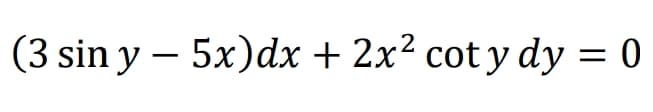 (3 sin y – 5x)dx + 2x2 cot y dy = 0
