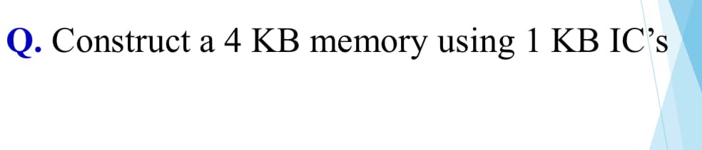 Q. Construct a 4 KB memory using 1 KB IC's
