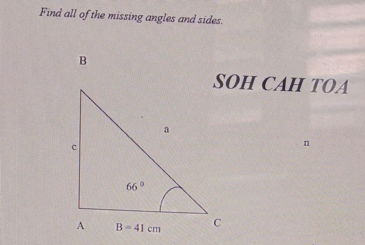 Find all of the missing angles and sides.
SOH CAH TОА
11
66°
A
B=41 cm
