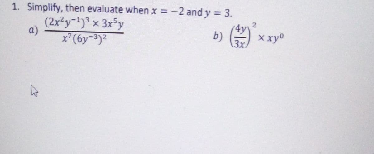 1. Simplify, then evaluate when x = -2 and y = 3.
(2x²y-1)³ × 3x³y
a)
x°(6y¬³)²
4y
b)
3x.
X xy°
2.
