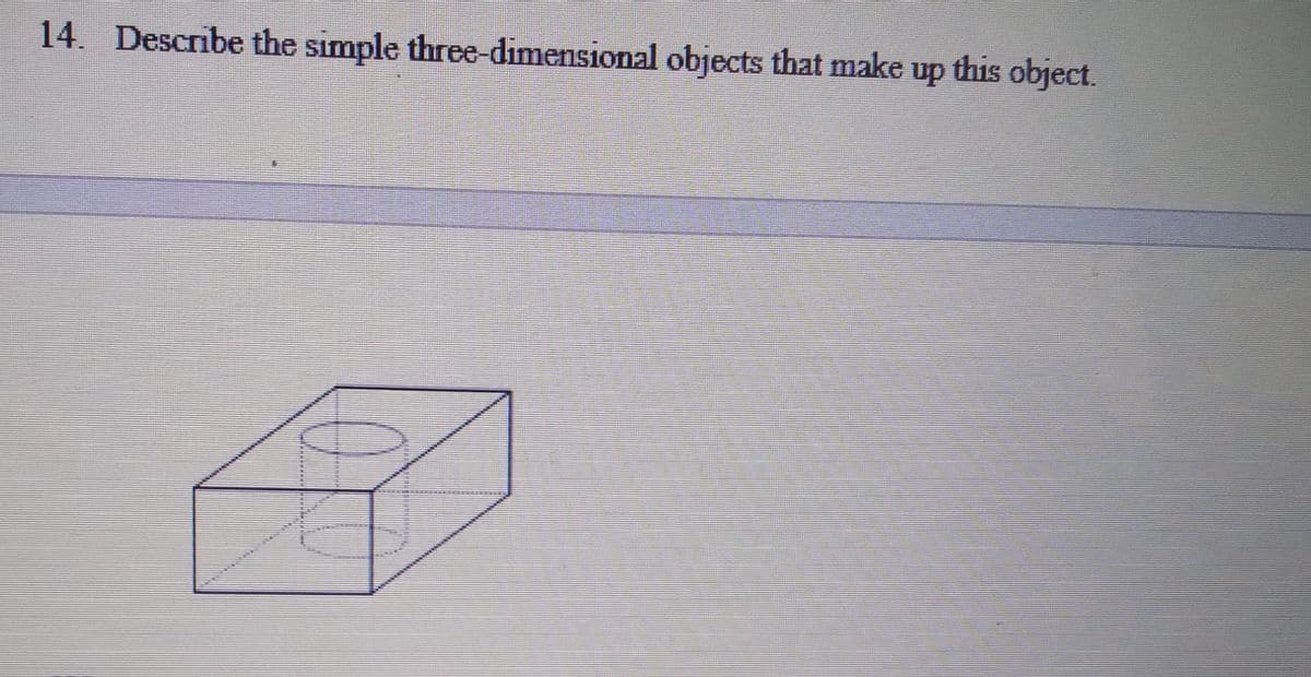 14. Describe the simple three-dimensional objects that make up this object.
