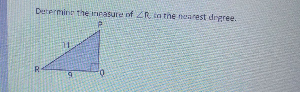 Determine the measure of ZR, to the nearest degree.
P.
11
6.
