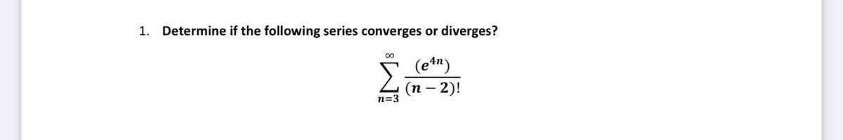1. Determine if the following series converges or diverges?
00
(e")
(п - 2)!
n=3
