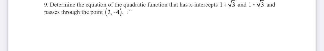 9. Determine the equation of the quadratic function that has x-intercepts 1+ V3 and 1 - V3 and
passes through the point (2, -4).
