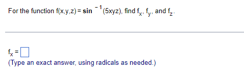 - 1
For the function f(x.y,z) = sin '(5xyz), find fy, fy, and f .
fy =
(Type an exact answer, using radicals as needed.)
