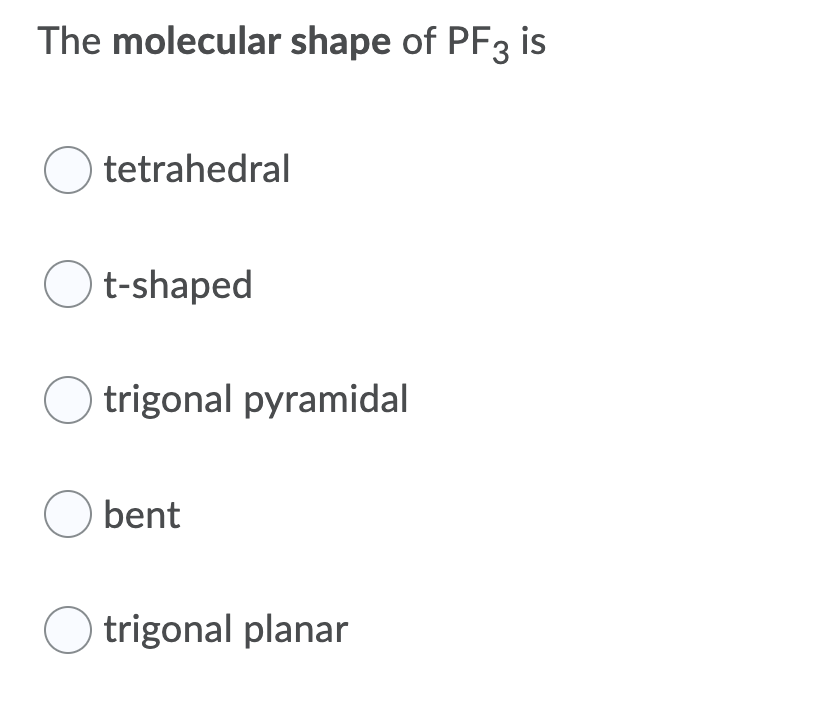 The molecular shape of PF3 is
O tetrahedral
O t-shaped
trigonal pyramidal
O bent
trigonal planar
