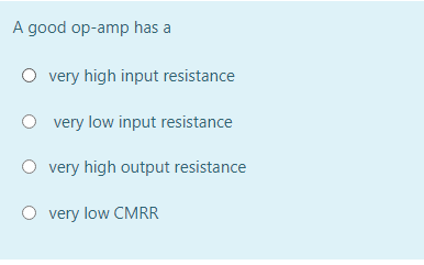 A good op-amp has a
very high input resistance
very low input resistance
O very high output resistance
O very low CMRR
