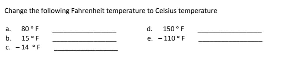 Change the following Fahrenheit temperature to Celsius temperature
а.
80 ° F
d.
150 ° F
b.
15 ° F
e. - 110 ° E
C. - 14 ° F
