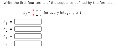 Write the first four terms of the sequence defined by the formula.
b; =-
7 -j
for every integer j2 1.
7 +j
b1
%3!
b2
%3!
b4
3.
