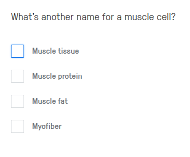 What's another name for a muscle cell?
Muscle tissue
Muscle protein
Muscle fat
Myofiber