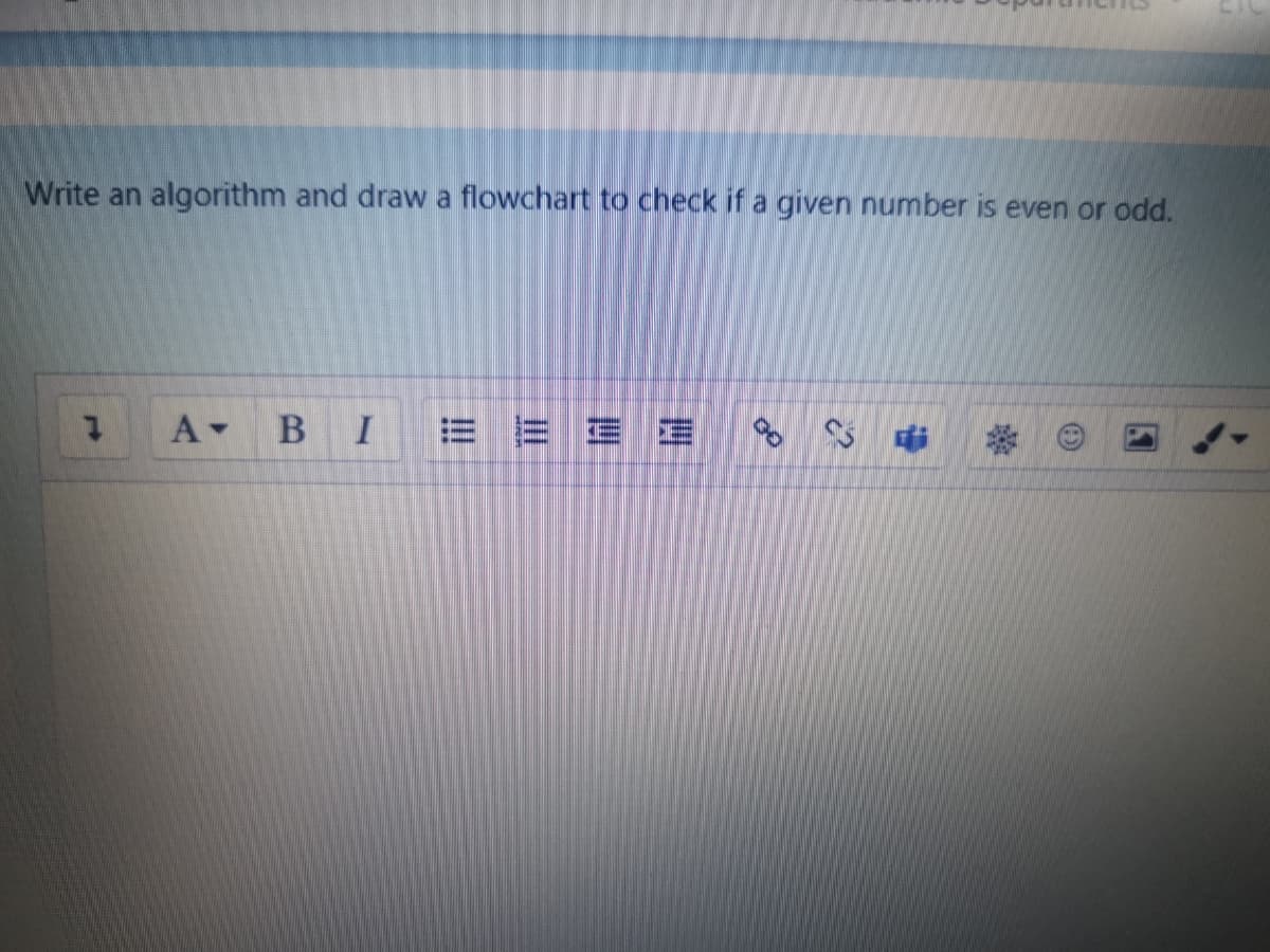 Write an algorithm and draw a flowchart to check if a given number is even or odd.
A-
BI
E E E E
