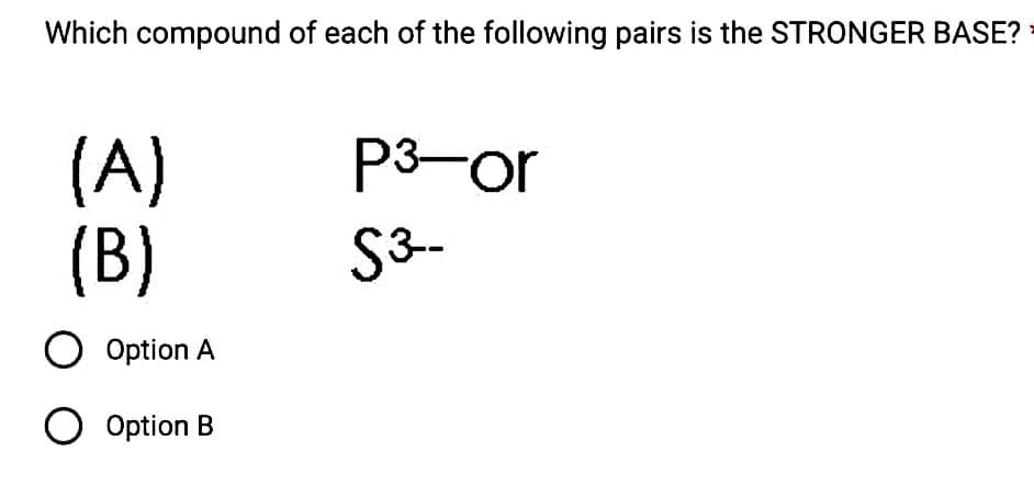 Which compound of each of the following pairs is the STRONGER BASE?
(A)
(B)
O Option A
O Option B
P3-or
S³-