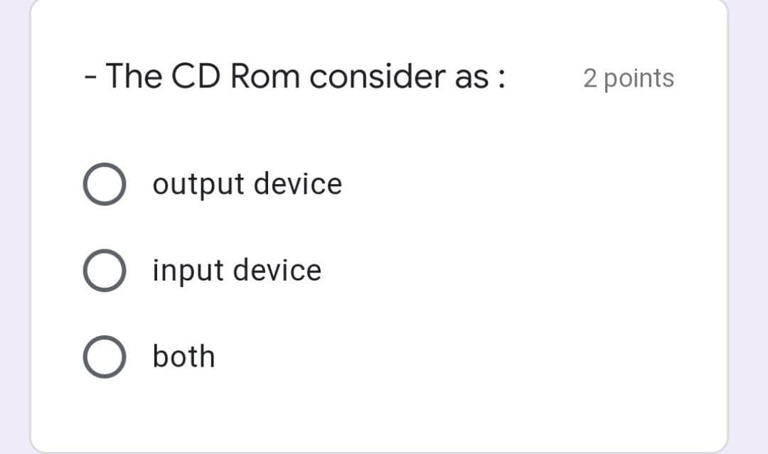 - The CD Rom consider as :
2 points
O output device
O input device
both
