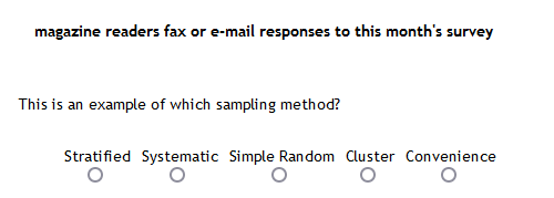 magazine readers fax or e-mail responses to this month's survey
This is an example of which sampling method?
Stratified Systematic Simple Random Cluster Convenience
