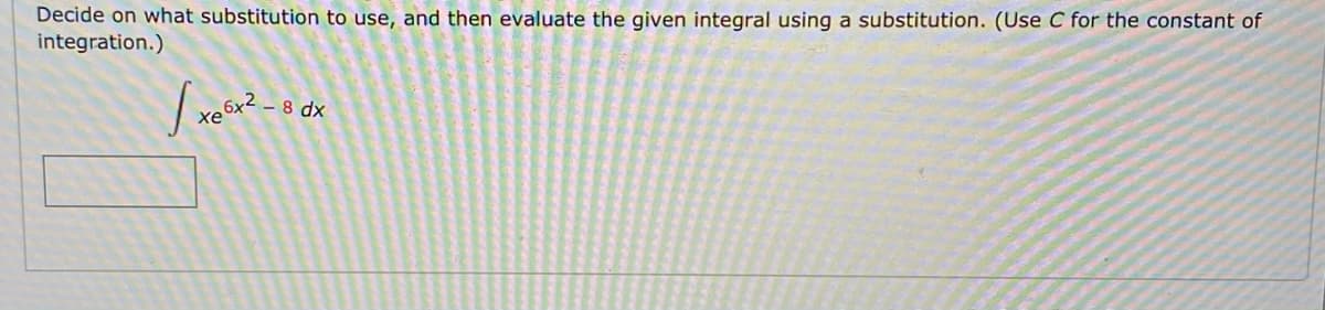 Decide on what substitution to use, and then evaluate the given integral using a substitution. (Use C for the constant of
integration.)
8 dx
