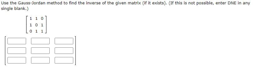 Use the Gauss-Jordan method to find the inverse of the given matrix (if it exists). (If this is not possible, enter DNE in any
single blank.)
1 1 0
10 1
0 1 1
