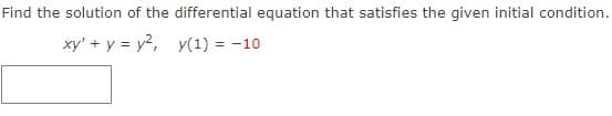 Find the solution of the differential equation that satisfies the given initial condition.
xy' + y = y2, y(1) = -10
