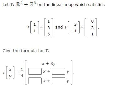 Let T: R2 - R be the linear map which satisfies
3
3 and T
3
-1
Give the formula for T.
x + 3y
x +
y
4
