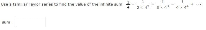 Use a familiar Taylor series to find the value of the infinite sum
1
+
4
2 x 42
3 x 43
4 x 44
sum =
