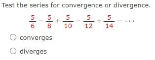 Test the series for convergence or divergence.
5
5
5
14
6
8
10
12
converges
O diverges

