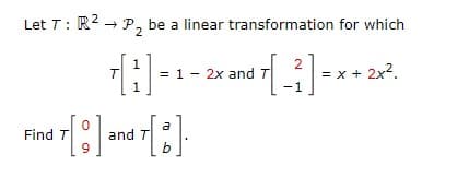 Let T: R2 → P, be a linear transformation for which
1
H =1- 2x and 7
= x + 2x2.
a
and T
b
Find T

