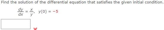 Find the solution of the differential equation that satisfies the given initial condition.
dy = X, y(0) = -5
dx
y
