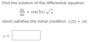 Find the solution of the differential equation
dy = cos(5x) Vy
dx
which satisfies the initial condition y(0) = 16.
y =
