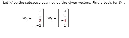 Let W be the subspace spanned by the given vectors. Find a basis for wt.
-1
1
W2
-4
-2
