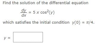 Find the solution of the differential equation
= 5 x cos?(y)
dx
which satisfies the initial condition y(0) = T/4.
y =
