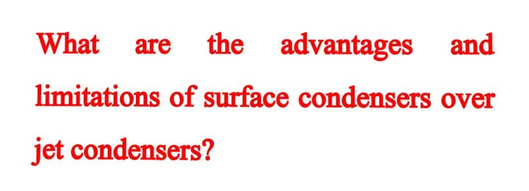 What
are
the advantages and
limitations of surface condensers over
jet condensers?

