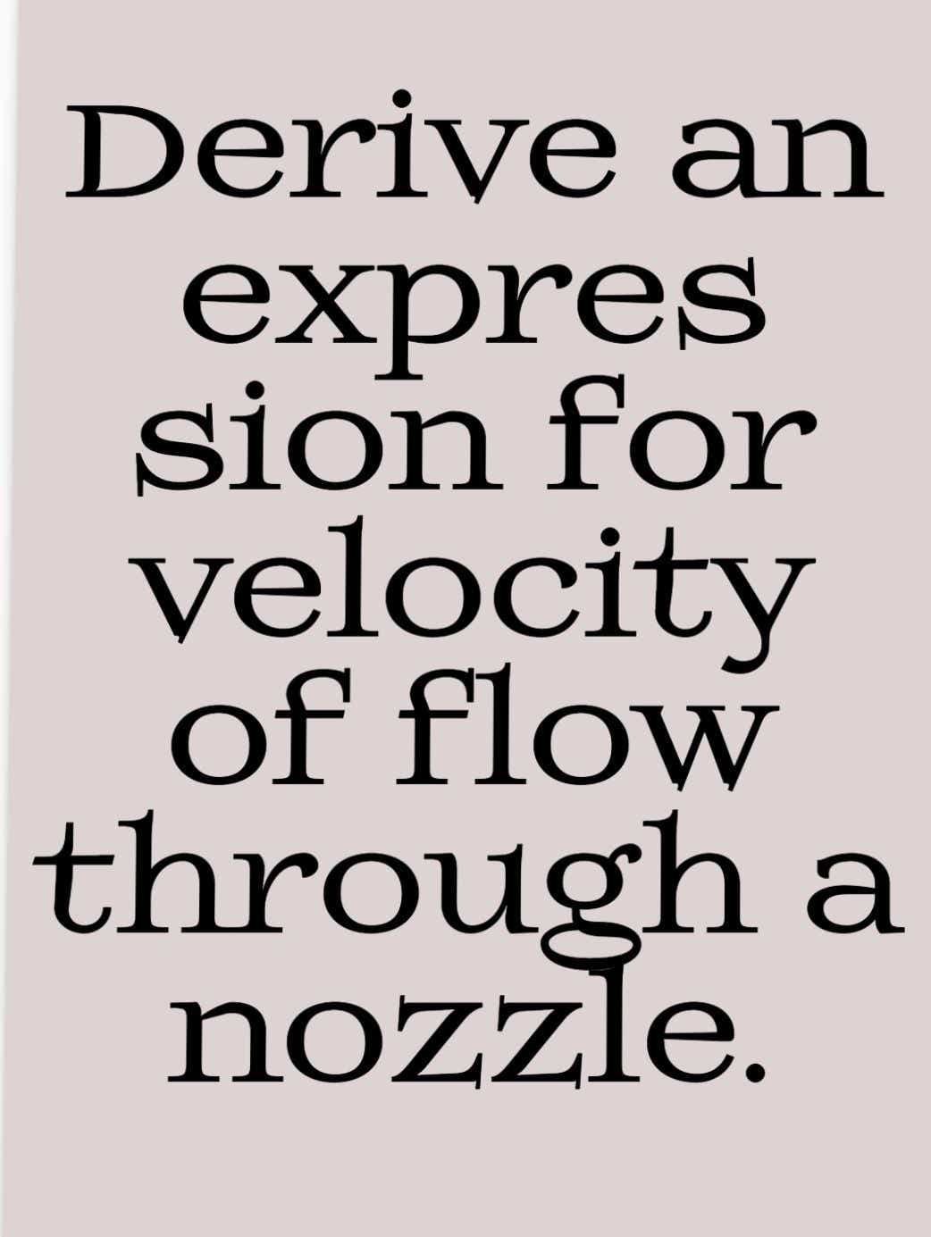 Deriye an
expres
sion for
velocity
of flow
through a
nozzle.
