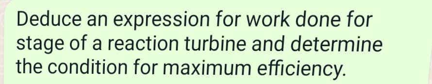 Deduce an expression for work done for
stage of a reaction turbine and determine
the condition for maximum efficiency.
