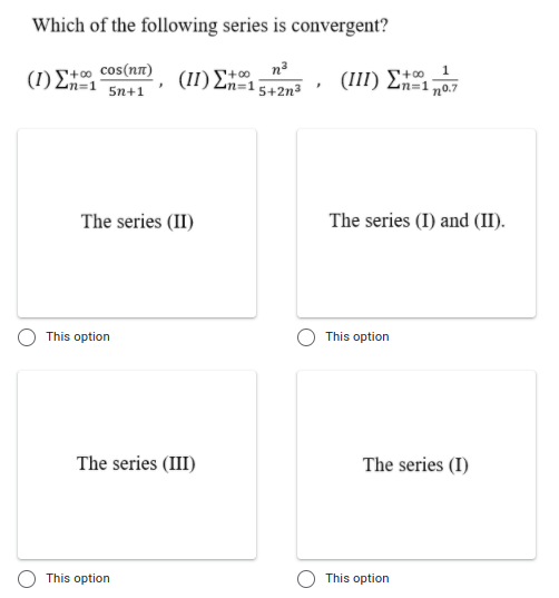 Which of the following series is convergent?
(1) t0 cos(n)
5n+1
(II) En=15+2n²
(111) En n0.7
The series (II)
The series (I) and (II).
This option
This option
The series (III)
The series (I)
This option
This option
