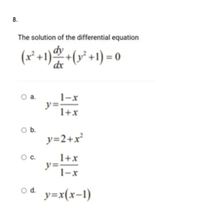8.
The solution of the differential equation
(x*+1)+(y² +1) = 0
Oa.
1-x
y=-
1+x
Ob.
y=2+x³
Oc.
1+x
1-x
od y=x(x-1)
