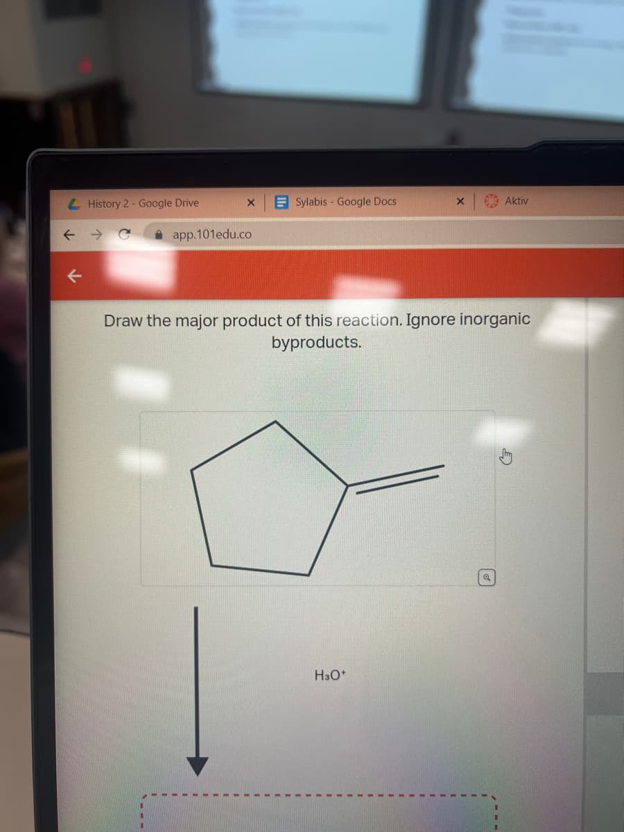 L History 2 - Google Drive
X
1
app.101edu.co
Sylabis - Google Docs
X
Draw the major product of this reaction. Ignore inorganic
byproducts.
H3O+
Aktiv