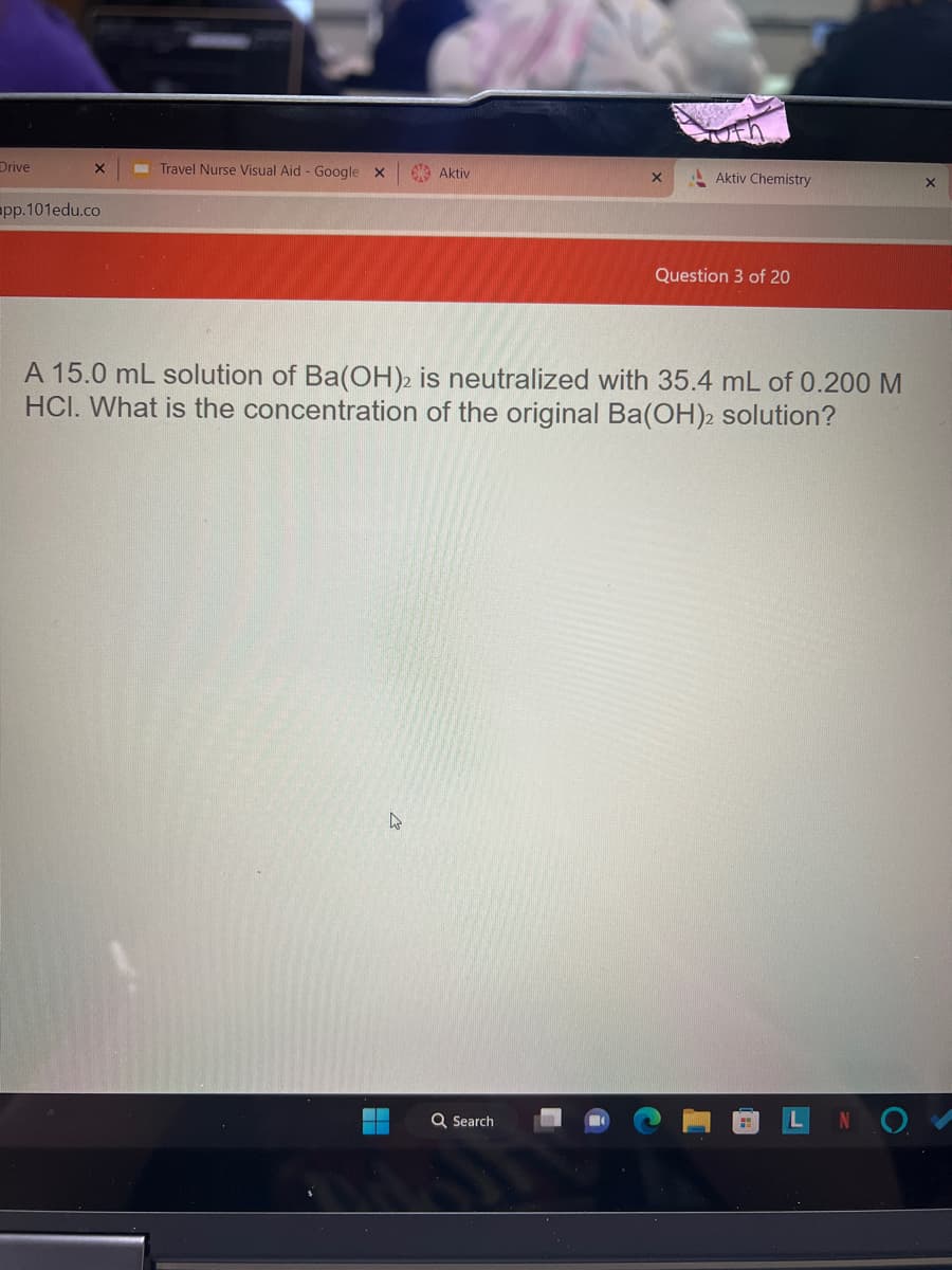 Drive
X
pp.101edu.co
Travel Nurse Visual Aid - Google X
Aktiv
X
Q Search
tuth
Aktiv Chemistry
Question 3 of 20
A 15.0 mL solution of Ba(OH)2 is neutralized with 35.4 mL of 0.200 M
HCI. What is the concentration of the original Ba(OH)2 solution?
X